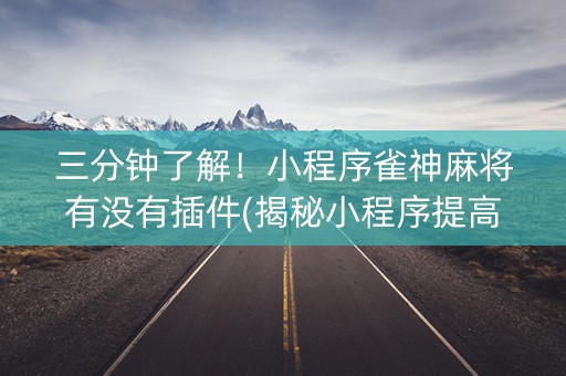 三分钟了解！小程序雀神麻将有没有插件(揭秘小程序提高赢的概率)