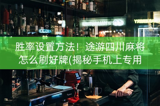胜率设置方法！途游四川麻将怎么刷好牌(揭秘手机上专用神器)