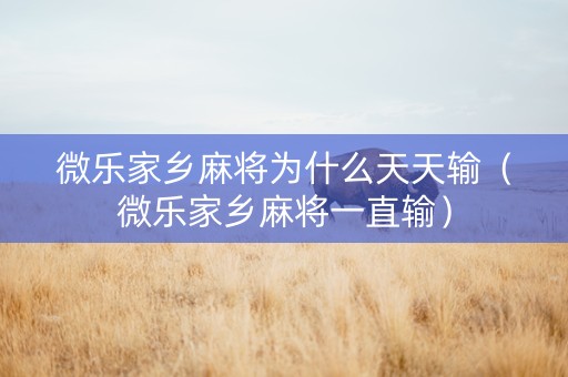 微乐家乡麻将为什么天天输（微乐家乡麻将一直输）