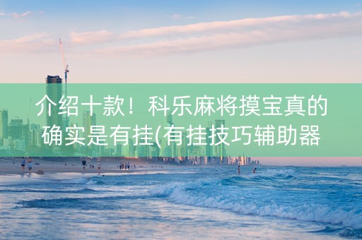 介绍十款！科乐麻将摸宝真的确实是有挂(有挂技巧辅助器)