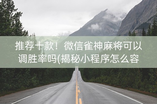 推荐十款！微信雀神麻将可以调胜率吗(揭秘小程序怎么容易赢)