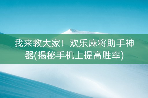 我来教大家！欢乐麻将助手神器(揭秘手机上提高胜率)