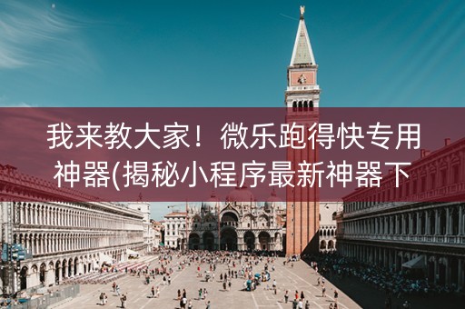 我来教大家！微乐跑得快专用神器(揭秘小程序最新神器下载)