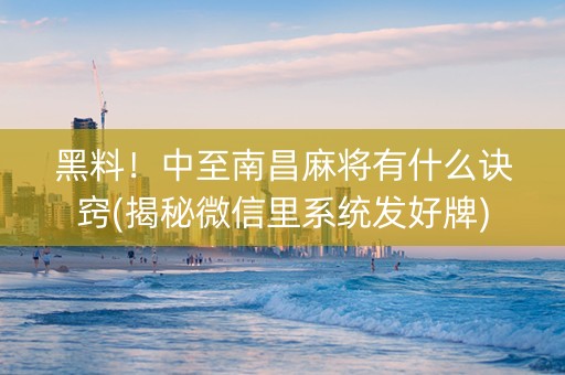 黑料！中至南昌麻将有什么诀窍(揭秘微信里系统发好牌)