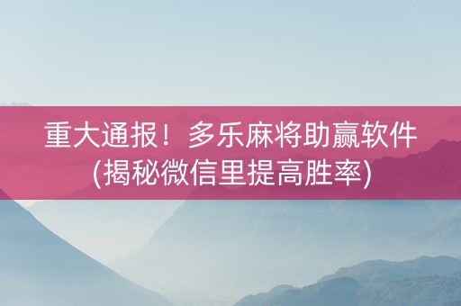 重大通报！多乐麻将助赢软件(揭秘微信里提高胜率)