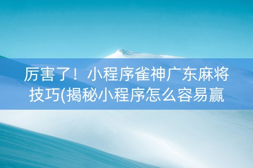 厉害了！小程序雀神广东麻将技巧(揭秘小程序怎么容易赢)