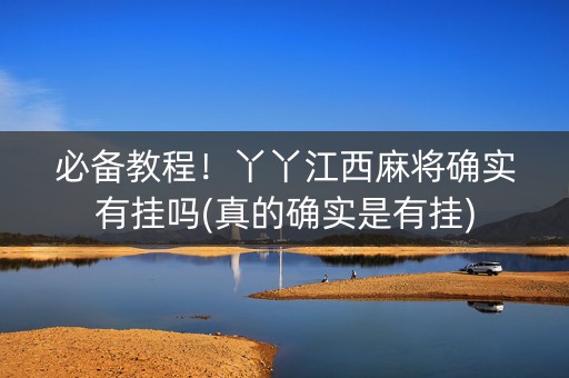必备教程！丫丫江西麻将确实有挂吗(真的确实是有挂)