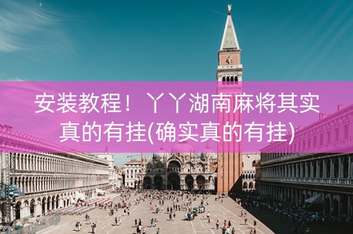 安装教程！丫丫湖南麻将其实真的有挂(确实真的有挂)