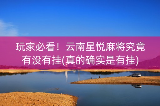 玩家必看！云南星悦麻将究竟有没有挂(真的确实是有挂)