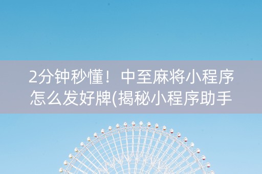 2分钟秒懂！中至麻将小程序怎么发好牌(揭秘小程序助手软件)