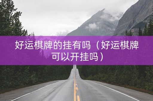 好运棋牌的挂有吗（好运棋牌可以开挂吗）