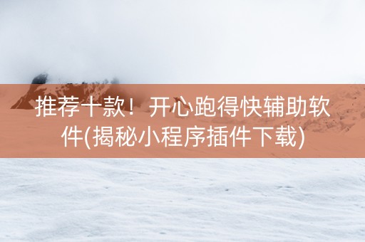 推荐十款！开心跑得快辅助软件(揭秘小程序插件下载)