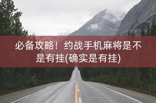 必备攻略！约战手机麻将是不是有挂(确实是有挂)