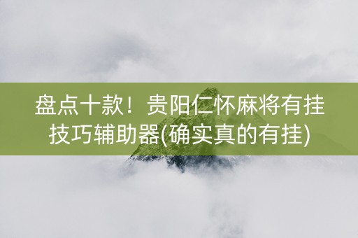 盘点十款！贵阳仁怀麻将有挂技巧辅助器(确实真的有挂)