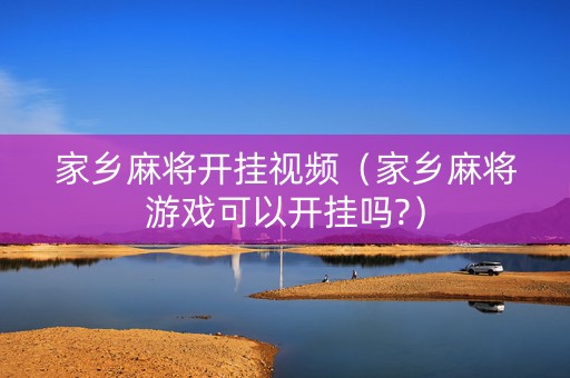 家乡麻将开挂视频（家乡麻将游戏可以开挂吗?）