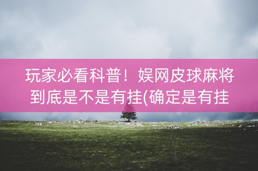 玩家必看科普！娱网皮球麻将到底是不是有挂(确定是有挂)