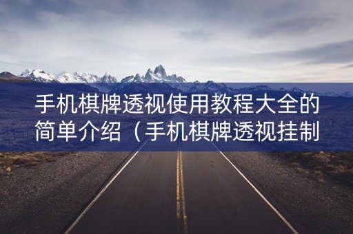 手机棋牌透视使用教程大全的简单介绍（手机棋牌透视挂制作教程）