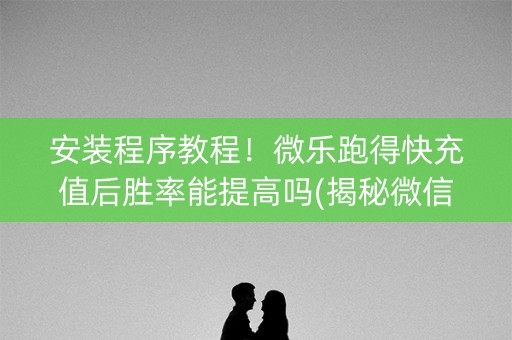 安装程序教程！微乐跑得快充值后胜率能提高吗(揭秘微信里赢牌的技巧)