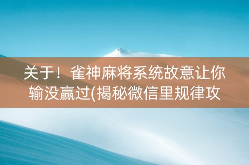 关于！雀神麻将系统故意让你输没赢过(揭秘微信里规律攻略)