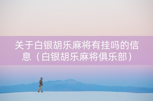关于白银胡乐麻将有挂吗的信息（白银胡乐麻将俱乐部）