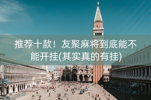 推荐十款！友聚麻将到底能不能开挂(其实真的有挂)