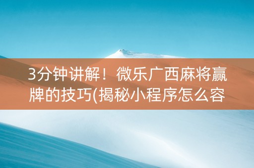 3分钟讲解！微乐广西麻将赢牌的技巧(揭秘小程序怎么容易赢)