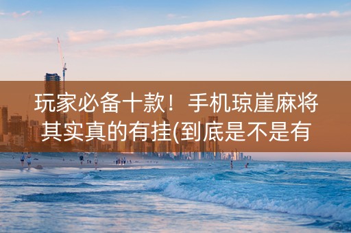 玩家必备十款！手机琼崖麻将其实真的有挂(到底是不是有挂)