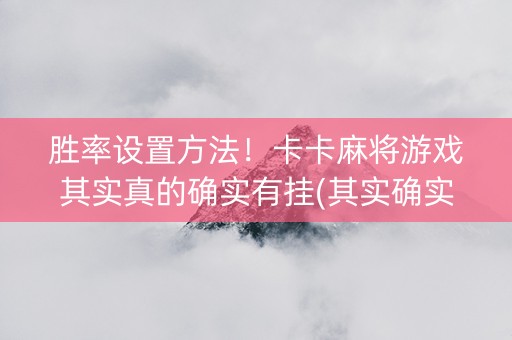 胜率设置方法！卡卡麻将游戏其实真的确实有挂(其实确实有挂)