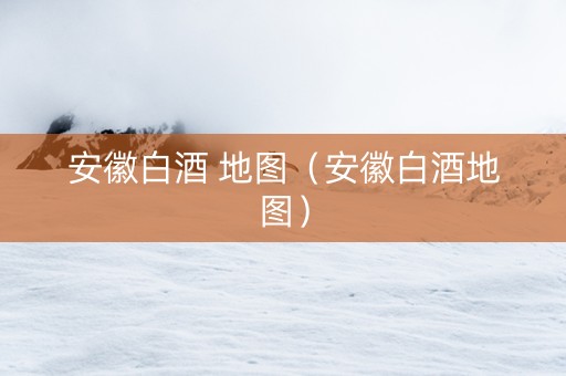 安徽白酒 地图（安徽白酒地图）
