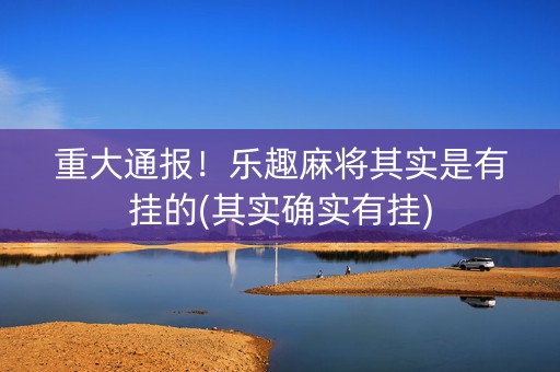 重大通报！乐趣麻将其实是有挂的(其实确实有挂)
