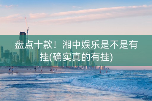 盘点十款！湘中娱乐是不是有挂(确实真的有挂)