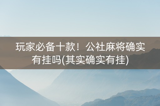 玩家必备十款！公社麻将确实有挂吗(其实确实有挂)