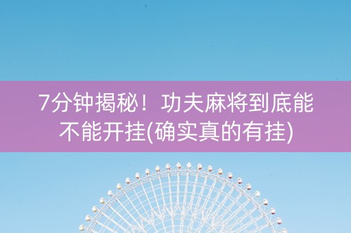 7分钟揭秘！功夫麻将到底能不能开挂(确实真的有挂)