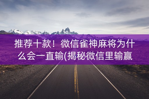 推荐十款！微信雀神麻将为什么会一直输(揭秘微信里输赢规律)