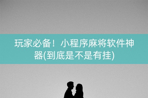 玩家必备！小程序麻将软件神器(到底是不是有挂)