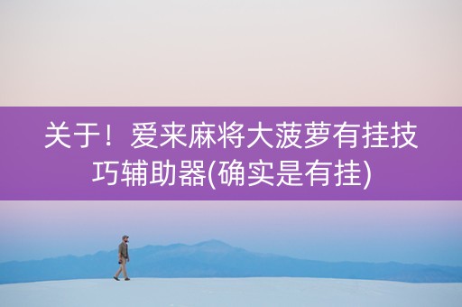 关于！爱来麻将大菠萝有挂技巧辅助器(确实是有挂)