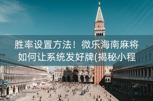 胜率设置方法！微乐海南麻将如何让系统发好牌(揭秘小程序输赢规律)