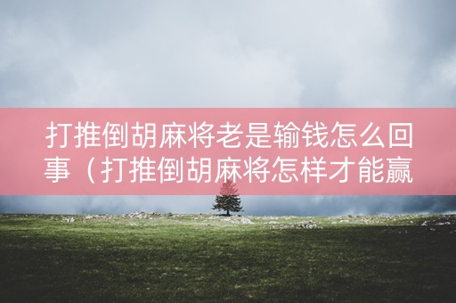 打推倒胡麻将老是输钱怎么回事（打推倒胡麻将怎样才能赢）