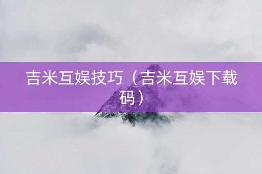 吉米互娱技巧（吉米互娱下载码）