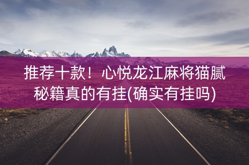 推荐十款！心悦龙江麻将猫腻秘籍真的有挂(确实有挂吗)