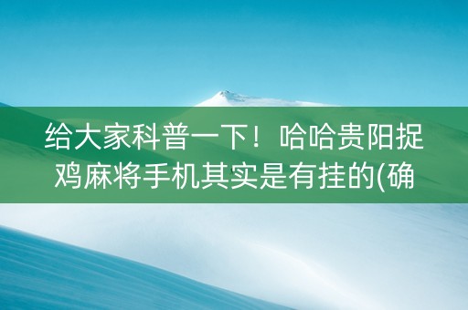 给大家科普一下！哈哈贵阳捉鸡麻将手机其实是有挂的(确实是有挂的)