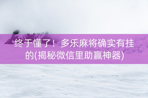 终于懂了！多乐麻将确实有挂的(揭秘微信里助赢神器)