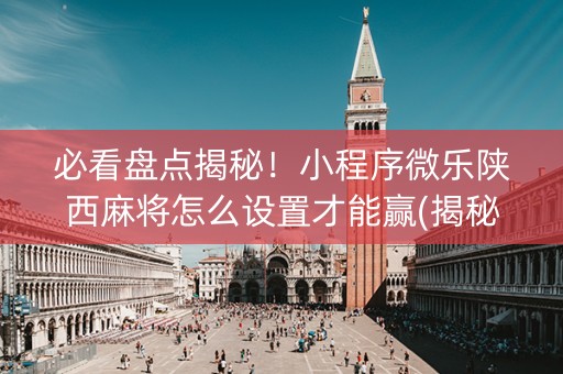 必看盘点揭秘！小程序微乐陕西麻将怎么设置才能赢(揭秘手机上输赢技巧)