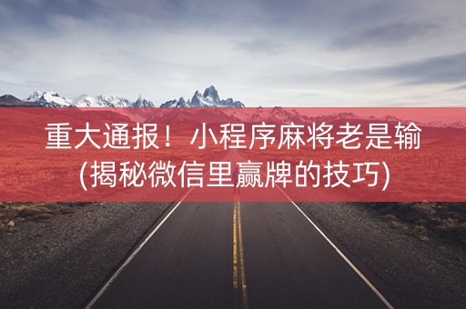 重大通报！小程序麻将老是输(揭秘微信里赢牌的技巧)