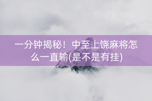 一分钟揭秘！中至上饶麻将怎么一直输(是不是有挂)