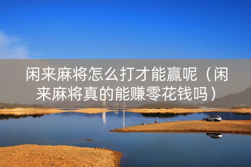 闲来麻将怎么打才能赢呢（闲来麻将真的能赚零花钱吗）