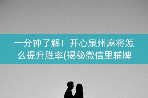 一分钟了解！开心泉州麻将怎么提升胜率(揭秘微信里辅牌器)