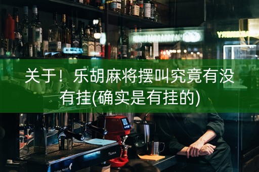 关于！乐胡麻将摆叫究竟有没有挂(确实是有挂的)