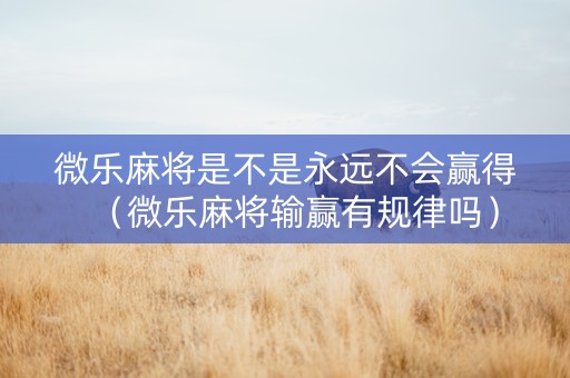 微乐麻将是不是永远不会赢得（微乐麻将输赢有规律吗）