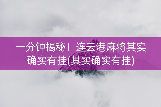 一分钟揭秘！连云港麻将其实确实有挂(其实确实有挂)